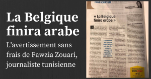 Read more about the article Journaliste réputée, Fawzia Zouari nous livre un aperçu de l’islamisation de la Belgique qui saisit de stupeur. Tunisienne, écrivant dans les colonnes de Jeune Afrique, elle peut se permettre une liberté de ton qui enverrait ses confrères européens au goulag de la mal pensance.
